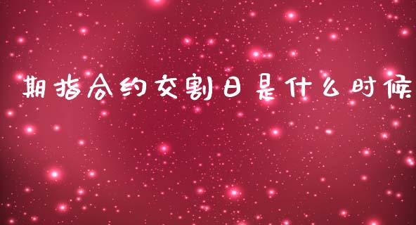期指合约交割日是什么时候_https://wap.sdxiaoxijinshu.com_期货_第1张