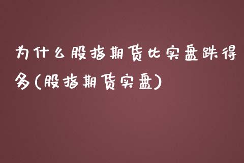 为什么股指期货比实盘跌得多(股指期货实盘)_https://wap.sdxiaoxijinshu.com_期货_第1张