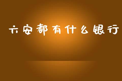 六安都有什么银行_https://wap.sdxiaoxijinshu.com_金融_第1张