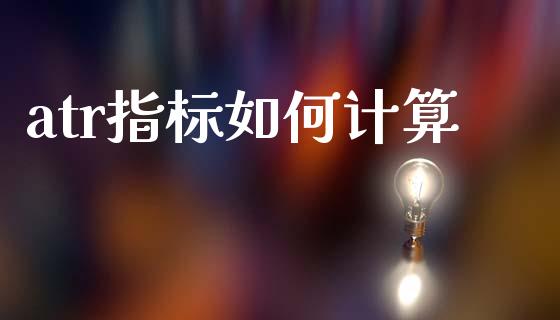 atr指标如何计算_https://wap.sdxiaoxijinshu.com_财经_第1张