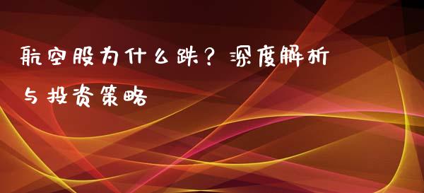 航空股为什么跌？深度解析与投资策略_https://wap.sdxiaoxijinshu.com_期货_第1张