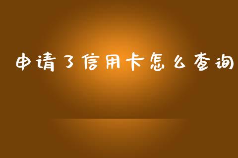 申请了信用卡怎么查询_https://wap.sdxiaoxijinshu.com_金融_第1张