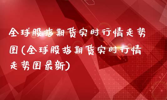 全球股指期货实时行情走势图(全球股指期货实时行情走势图最新)_https://wap.sdxiaoxijinshu.com_金融_第1张