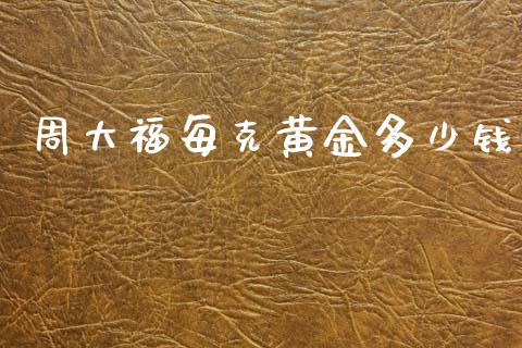 周大福每克黄金多少钱_https://wap.sdxiaoxijinshu.com_财经_第1张