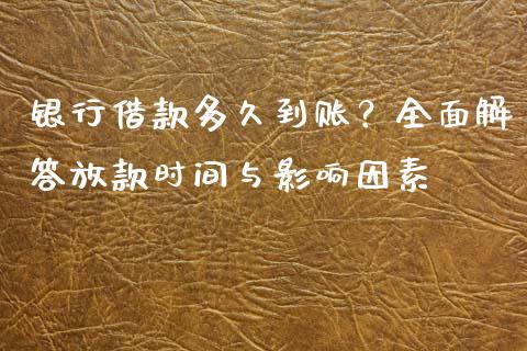 银行借款多久到账？全面解答放款时间与影响因素_https://wap.sdxiaoxijinshu.com_理财_第1张