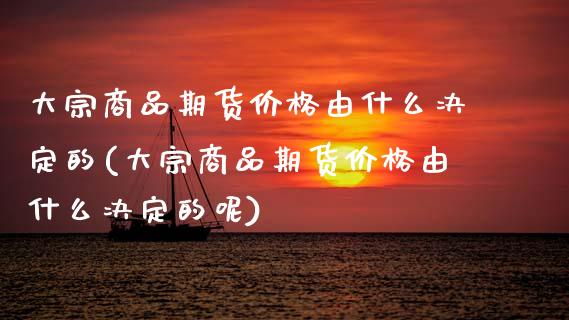 大宗商品期货价格由什么决定的(大宗商品期货价格由什么决定的呢)_https://wap.sdxiaoxijinshu.com_财经_第1张