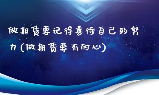 做期货要记得善待自己的努力(做期货要有耐心)_https://wap.sdxiaoxijinshu.com_理财_第1张