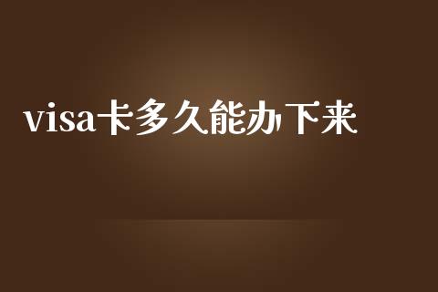 visa卡多久能办下来_https://wap.sdxiaoxijinshu.com_理财_第1张