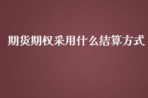 期货期权采用什么结算方式_https://wap.sdxiaoxijinshu.com_期货_第1张