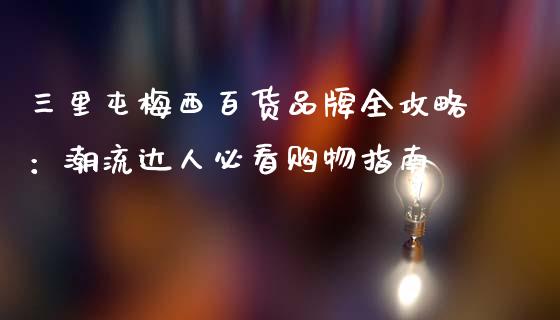 三里屯梅西百货品牌全攻略：潮流达人必看购物指南_https://wap.sdxiaoxijinshu.com_期货_第1张
