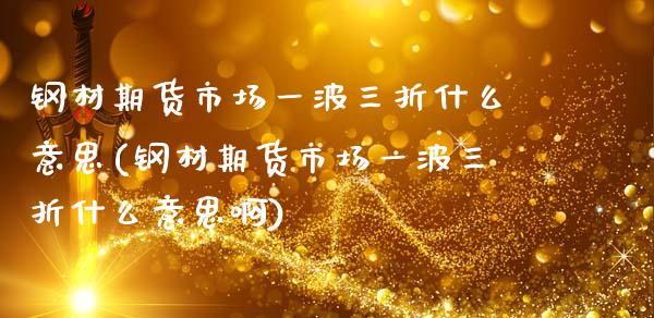 钢材期货市场一波三折什么意思(钢材期货市场一波三折什么意思啊)_https://wap.sdxiaoxijinshu.com_期货_第1张