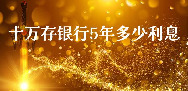 十万存银行5年多少利息_https://wap.sdxiaoxijinshu.com_财经_第1张