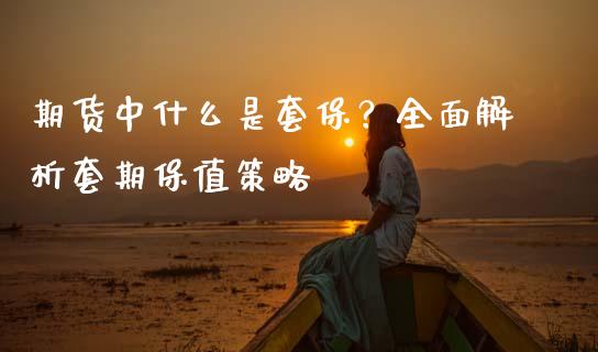 期货中什么是套保？全面解析套期保值策略_https://wap.sdxiaoxijinshu.com_期货_第1张