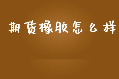 期货橡胶怎么样_https://wap.sdxiaoxijinshu.com_财经_第1张