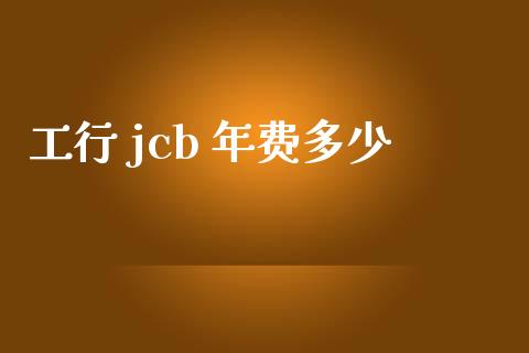 工行 jcb 年费多少_https://wap.sdxiaoxijinshu.com_理财_第1张