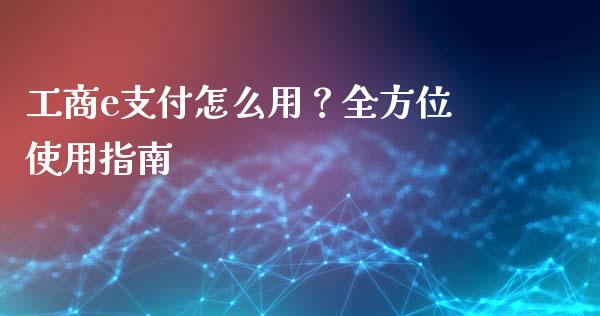 工商e支付怎么用？全方位使用指南_https://wap.sdxiaoxijinshu.com_财经_第1张
