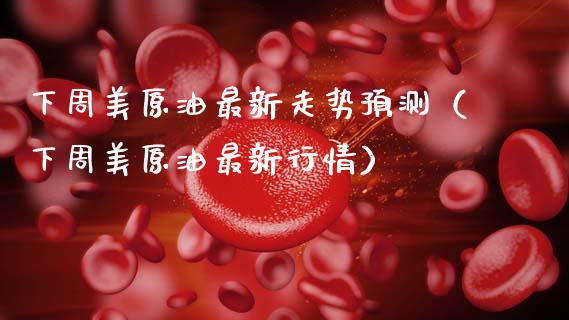 下周美原油最新走势预测（下周美原油最新行情）_https://wap.sdxiaoxijinshu.com_财经_第1张