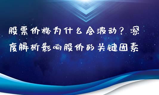 股票价格为什么会波动？深度解析影响股价的关键因素_https://wap.sdxiaoxijinshu.com_理财_第1张