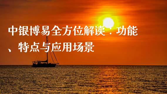 中银博易全方位解读：功能、特点与应用场景_https://wap.sdxiaoxijinshu.com_理财_第1张