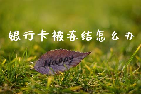 银行卡被冻结怎么办_https://wap.sdxiaoxijinshu.com_金融_第1张