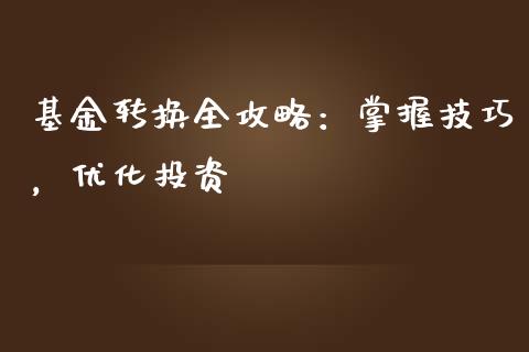 基金转换全攻略：掌握技巧，优化投资_https://wap.sdxiaoxijinshu.com_金融_第1张