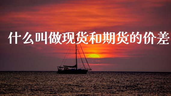 什么叫做现货和期货的价差_https://wap.sdxiaoxijinshu.com_期货_第1张