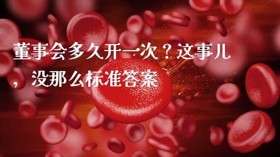 董事会多久开一次？这事儿，没那么标准答案_https://wap.sdxiaoxijinshu.com_金融_第1张