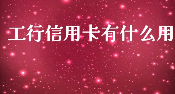 工行信用卡有什么用_https://wap.sdxiaoxijinshu.com_期货_第1张