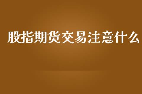 股指期货交易注意什么_https://wap.sdxiaoxijinshu.com_期货_第1张