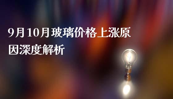 9月10月玻璃价格上涨原因深度解析_https://wap.sdxiaoxijinshu.com_理财_第1张