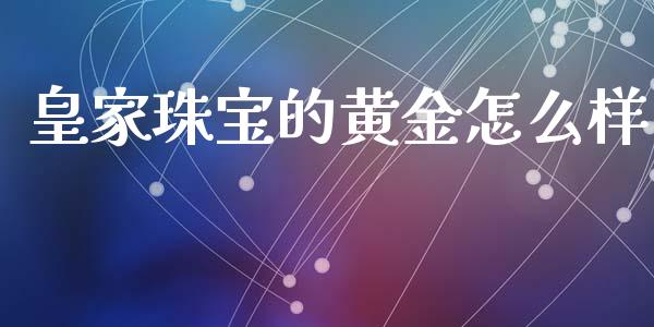 皇家珠宝的黄金怎么样_https://wap.sdxiaoxijinshu.com_理财_第1张