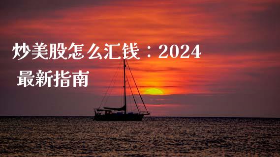 炒美股怎么汇钱：2024 最新指南_https://wap.sdxiaoxijinshu.com_期货_第1张