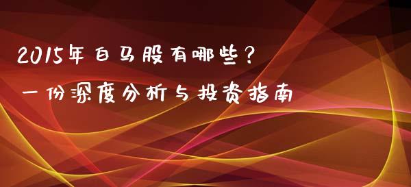 2015年白马股有哪些？一份深度分析与投资指南_https://wap.sdxiaoxijinshu.com_金融_第1张