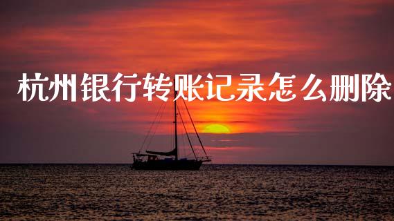 杭州银行转账记录怎么删除_https://wap.sdxiaoxijinshu.com_金融_第1张