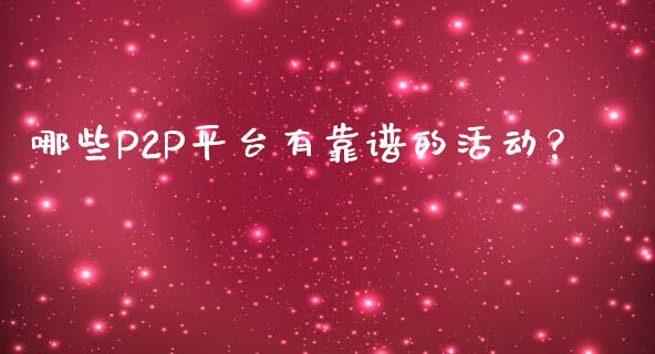 哪些P2P平台有靠谱的活动？_https://wap.sdxiaoxijinshu.com_期货_第1张