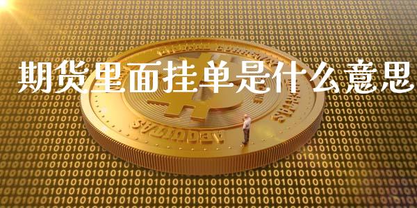 期货里面挂单是什么意思_https://wap.sdxiaoxijinshu.com_期货_第1张