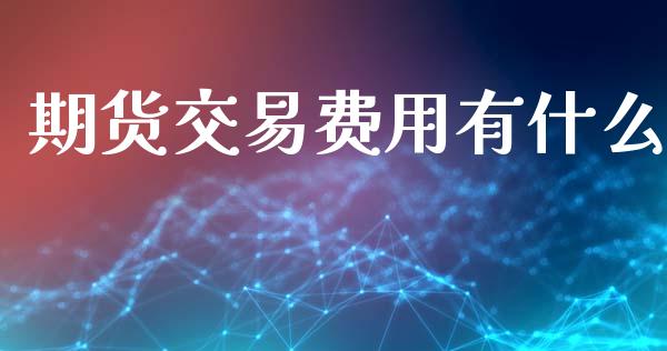 期货交易费用有什么_https://wap.sdxiaoxijinshu.com_期货_第1张