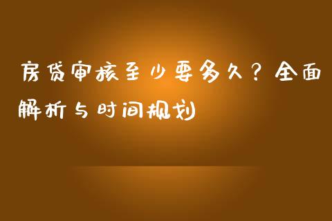 房贷审核至少要多久？全面解析与时间规划_https://wap.sdxiaoxijinshu.com_期货_第1张