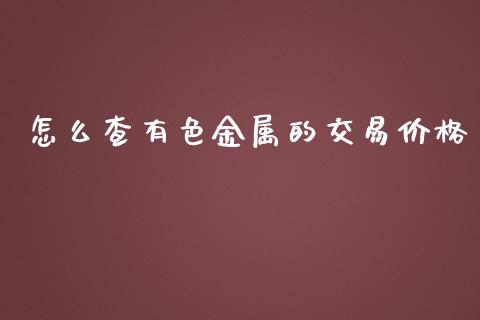 怎么查有色金属的交易价格_https://wap.sdxiaoxijinshu.com_期货_第1张