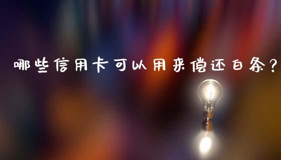 哪些信用卡可以用来偿还白条？_https://wap.sdxiaoxijinshu.com_理财_第1张