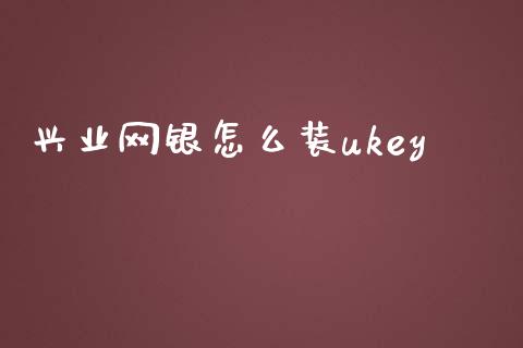 兴业网银怎么装ukey_https://wap.sdxiaoxijinshu.com_金融_第1张