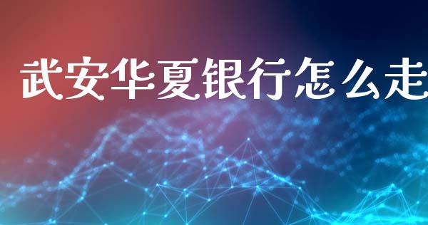 武安华夏银行怎么走_https://wap.sdxiaoxijinshu.com_金融_第1张