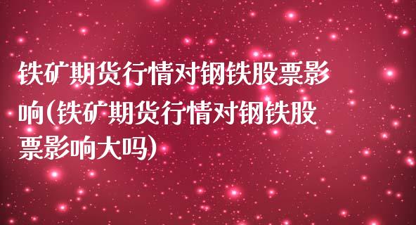 铁矿期货行情对钢铁股票影响(铁矿期货行情对钢铁股票影响大吗)_https://wap.sdxiaoxijinshu.com_财经_第1张