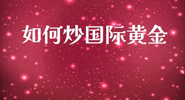 如何炒国际黄金_https://wap.sdxiaoxijinshu.com_财经_第1张