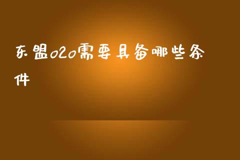 东盟o2o需要具备哪些条件_https://wap.sdxiaoxijinshu.com_期货_第1张