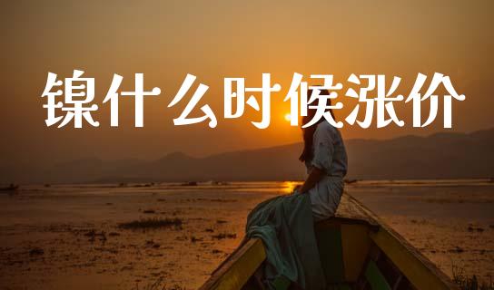 镍什么时候涨价_https://wap.sdxiaoxijinshu.com_期货_第1张