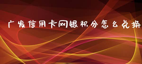 广发信用卡网银积分怎么兑换_https://wap.sdxiaoxijinshu.com_金融_第1张