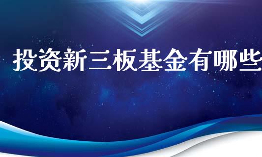 投资新三板基金有哪些_https://wap.sdxiaoxijinshu.com_理财_第1张
