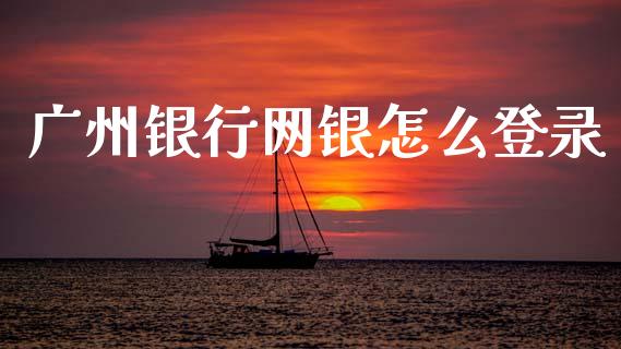 广州银行网银怎么登录_https://wap.sdxiaoxijinshu.com_金融_第1张