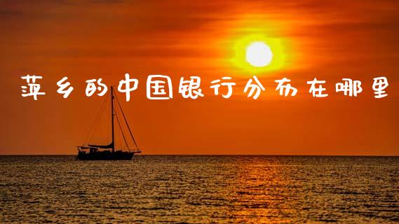萍乡的中国银行分布在哪里_https://wap.sdxiaoxijinshu.com_金融_第1张